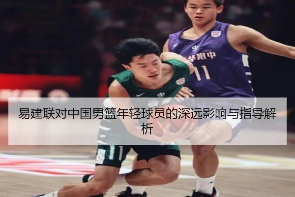 易建联对中国男篮年轻球员的深远影响与指导解析